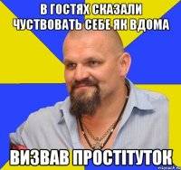 в гостях сказали чуствовать себе як вдома визвав простітуток
