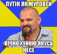путін як муровей вічно хуйню якусь несе