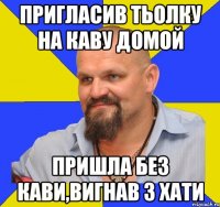 Пригласив тьолку на каву домой пришла без кави,вигнав з хати