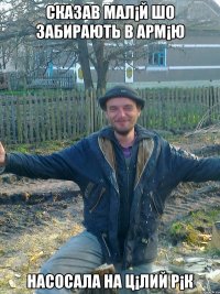 сказав мал¡й шо забирають в арм¡ю насосала на ц¡лий р¡к