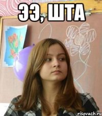 ээ, шта 