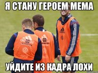 Я СТАНУ ГЕРОЕМ МЕМА УЙДИТЕ ИЗ КАДРА ЛОХИ