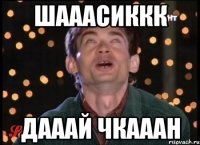 шааасиккк дааай чкааан