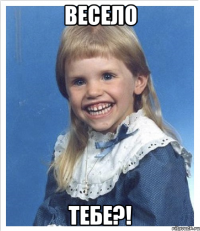 ВЕСЕЛО ТЕБЕ?!