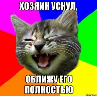 Хозяин уснул, Оближу его полностью