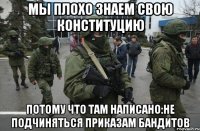 Мы плохо знаем свою конституцию Потому что там написано:не подчиняться приказам бандитов
