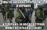 Мы незаконно прорвались в Украину И теперь из-за нас вся страна может остаться без денег