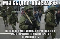 Мы быдло-войска рф Не только Путин унижает украинцев,но и мы стараемся не упустить эту возможность