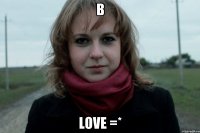 В Love =*