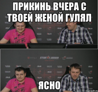 прикинь вчера с твоей женой гулял ясно