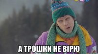  а трошки не вірю