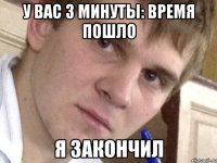 У вас 3 минуты: время пошло Я закончил