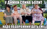 у Димки спина болит надо подорожник дать ему