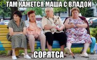 там кажется маша с владой сорятса