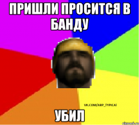 Пришли просится в банду Убил