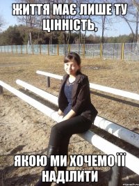 життя має лише ту цінність, якою ми хочемо її наділити