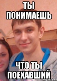 Ты понимаешь Что ты поехавший