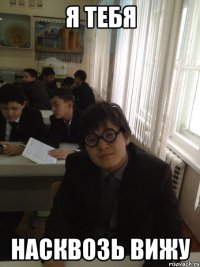 я тебя насквозь вижу