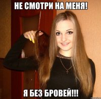 Не смотри на меня! Я без бровей!!!