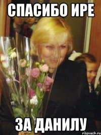 Спасибо Ире За данилу