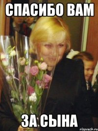 Спасибо вам За сына