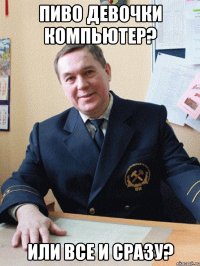 пиво девочки компьютер? или все и сразу?