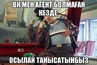 Вк мен агент болмаған кезде, осылай танысатынбыз