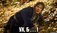  ух, б . . . !