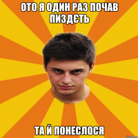 ОТО Я ОДИН РАЗ ПОЧАВ ПИЗДЄТЬ ТА Й ПОНЕСЛОСЯ