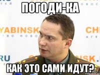 погоди-ка как это сами идут?