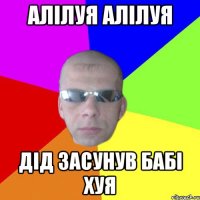 Алілуя Алілуя Дід засунув бабі хуя