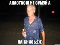 Анастасія Не сумуй а Наїбнись:))))