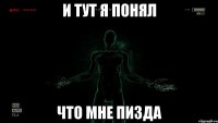 И ТУТ Я ПОНЯЛ ЧТО МНЕ ПИЗДА