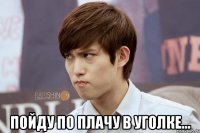  пойду по плачу в уголке...
