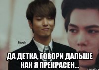  Да детка, говори дальше как я прекрасен...
