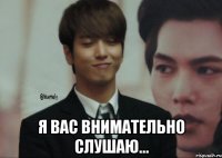  Я вас внимательно слушаю...