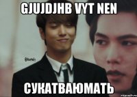 GJujdjhb vyt nen сукатваюмать
