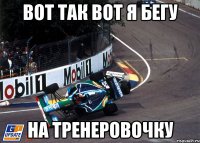 Вот так вот я бегу на тренеровочку