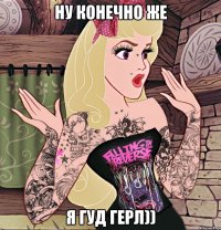 Ну конечно же Я гуд герл))