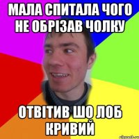 мала спитала чого не обрізав чолку отвітив шо лоб кривий