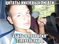 цитаты нихуевых людей "Ебать я потратил" (с)Перепелка В.