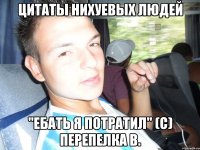цитаты нихуевых людей "Ебать я потратил" (с) Перепелка В.