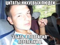 цитаты нихуевых людей "Ебать я потратил" Перепелка В.