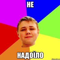 не надоїло