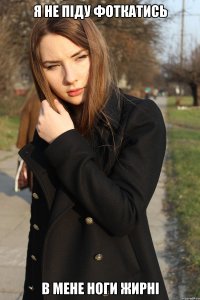 Я не піду фоткатись В мене ноги жирні