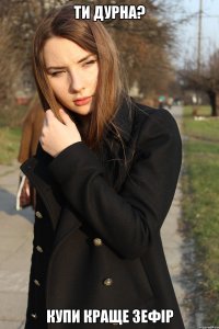 Ти дурна? Купи краще зефір