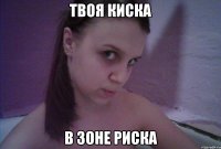 твоя киска в зоне риска