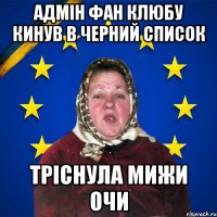 Адмін фан клюбу кинув в черний список тріснула мижи очи