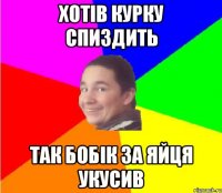 хотів курку спиздить так бобік за яйця укусив