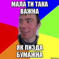 мала ти така важна як пизда бумажна